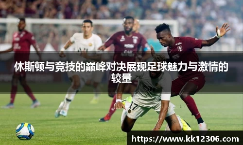 休斯顿与竞技的巅峰对决展现足球魅力与激情的较量