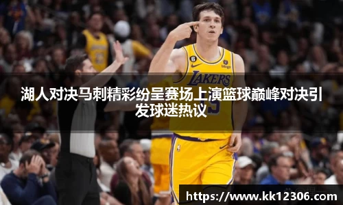 湖人对决马刺精彩纷呈赛场上演篮球巅峰对决引发球迷热议