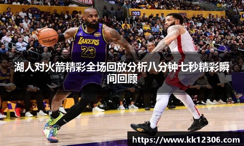 湖人对火箭精彩全场回放分析八分钟七秒精彩瞬间回顾